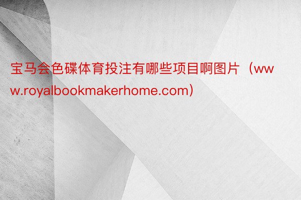 宝马会色碟体育投注有哪些项目啊图片（www.royalbookmakerhome.com）