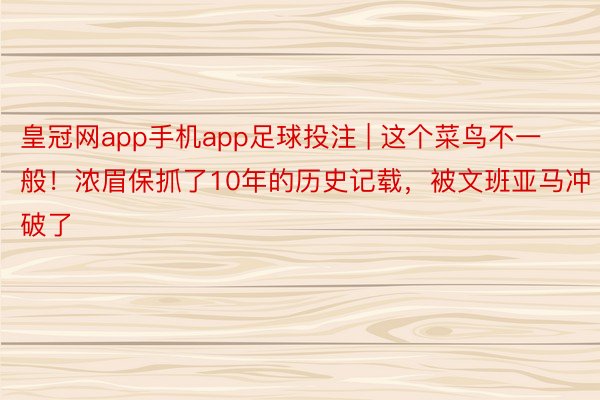 皇冠网app手机app足球投注 | 这个菜鸟不一般！浓眉保抓了10年的历史记载，被文班亚马冲破了