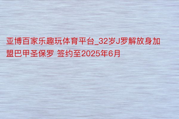 亚博百家乐趣玩体育平台_32岁J罗解放身加盟巴甲圣保罗 签约至2025年6月