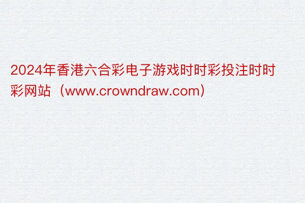 2024年香港六合彩电子游戏时时彩投注时时彩网站（www.crowndraw.com）
