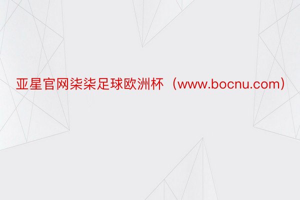 亚星官网柒柒足球欧洲杯（www.bocnu.com）