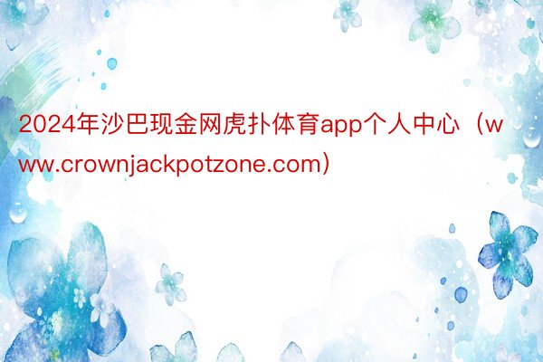 2024年沙巴现金网虎扑体育app个人中心（www.crownjackpotzone.com）