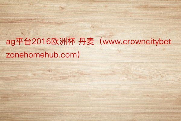 ag平台2016欧洲杯 丹麦（www.crowncitybetzonehomehub.com）