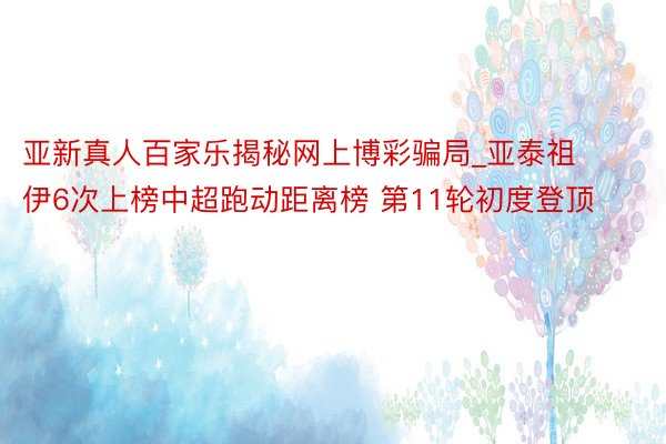 亚新真人百家乐揭秘网上博彩骗局_亚泰祖伊6次上榜中超跑动距离榜 第11轮初度登顶